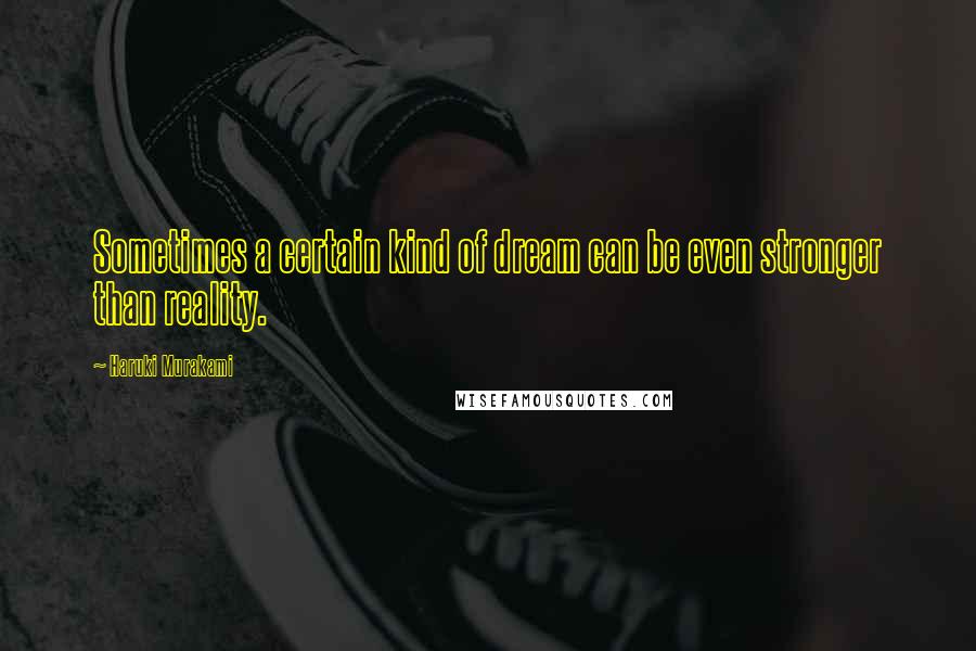 Haruki Murakami Quotes: Sometimes a certain kind of dream can be even stronger than reality.