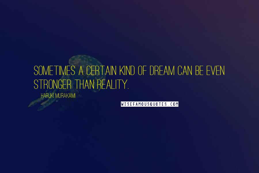 Haruki Murakami Quotes: Sometimes a certain kind of dream can be even stronger than reality.