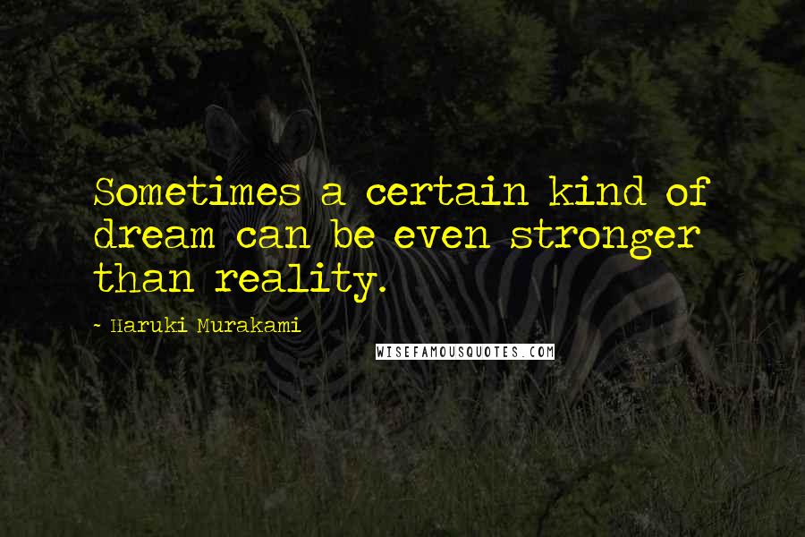 Haruki Murakami Quotes: Sometimes a certain kind of dream can be even stronger than reality.