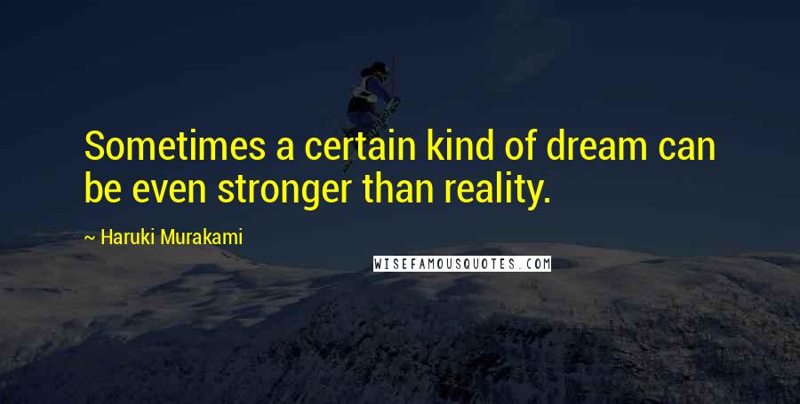 Haruki Murakami Quotes: Sometimes a certain kind of dream can be even stronger than reality.