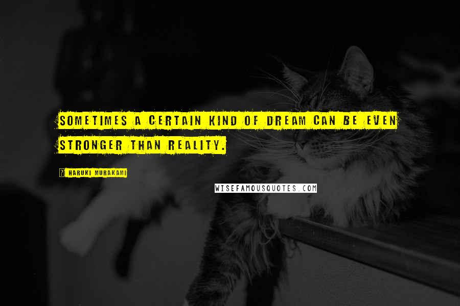 Haruki Murakami Quotes: Sometimes a certain kind of dream can be even stronger than reality.