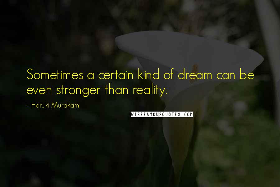 Haruki Murakami Quotes: Sometimes a certain kind of dream can be even stronger than reality.