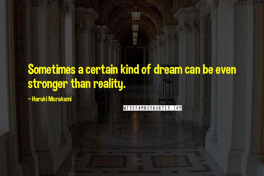 Haruki Murakami Quotes: Sometimes a certain kind of dream can be even stronger than reality.