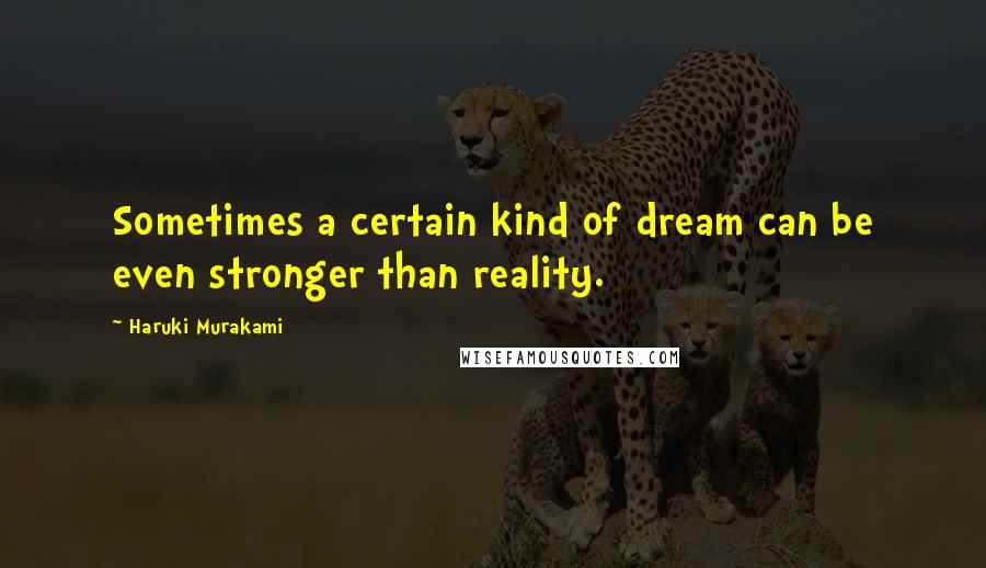 Haruki Murakami Quotes: Sometimes a certain kind of dream can be even stronger than reality.