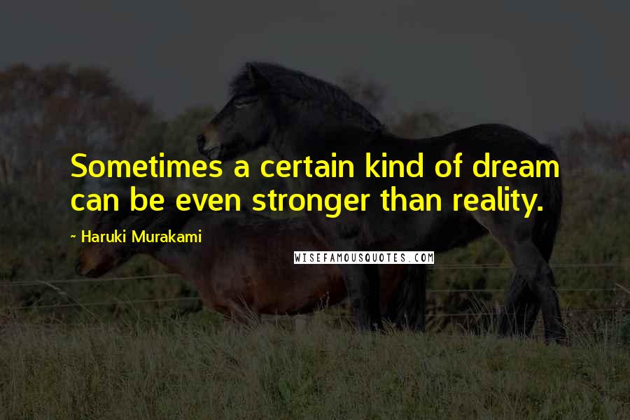 Haruki Murakami Quotes: Sometimes a certain kind of dream can be even stronger than reality.