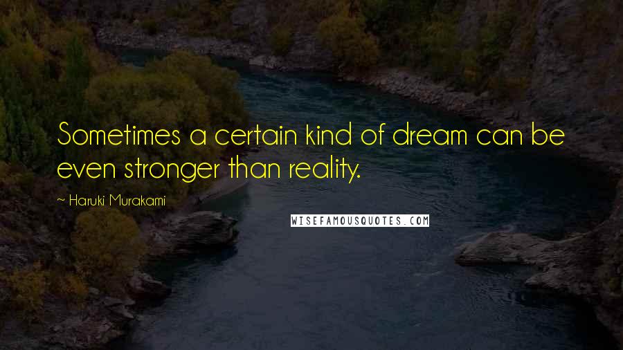 Haruki Murakami Quotes: Sometimes a certain kind of dream can be even stronger than reality.