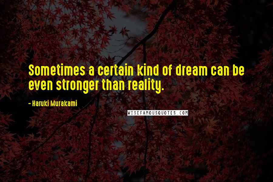 Haruki Murakami Quotes: Sometimes a certain kind of dream can be even stronger than reality.