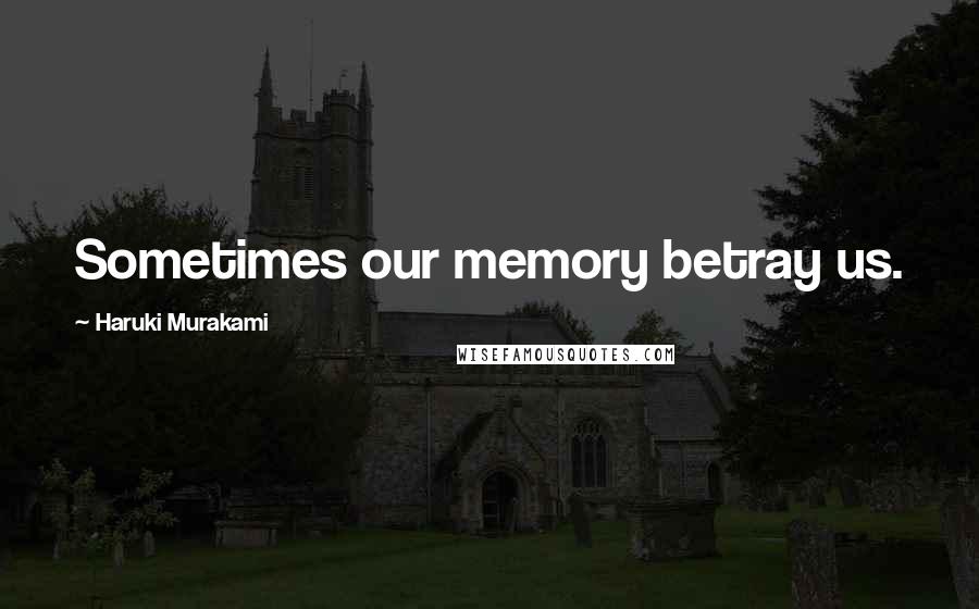 Haruki Murakami Quotes: Sometimes our memory betray us.