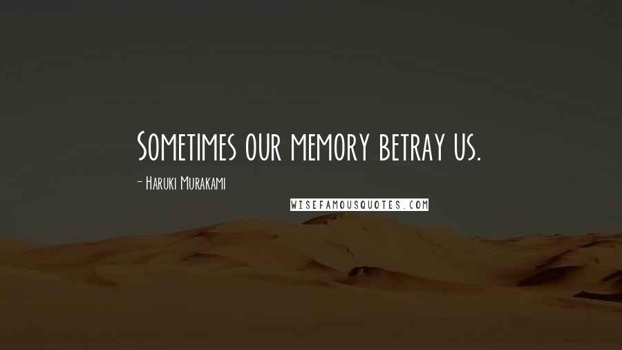 Haruki Murakami Quotes: Sometimes our memory betray us.