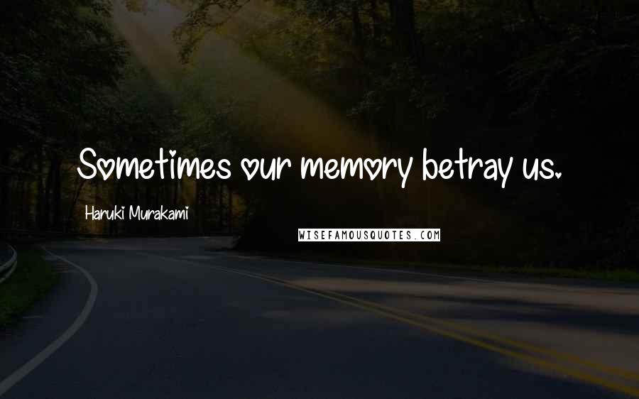 Haruki Murakami Quotes: Sometimes our memory betray us.