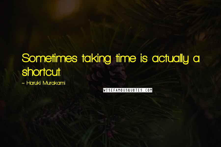 Haruki Murakami Quotes: Sometimes taking time is actually a shortcut.