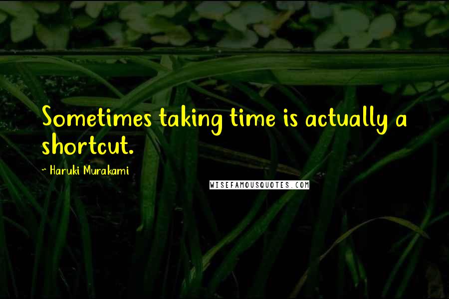 Haruki Murakami Quotes: Sometimes taking time is actually a shortcut.
