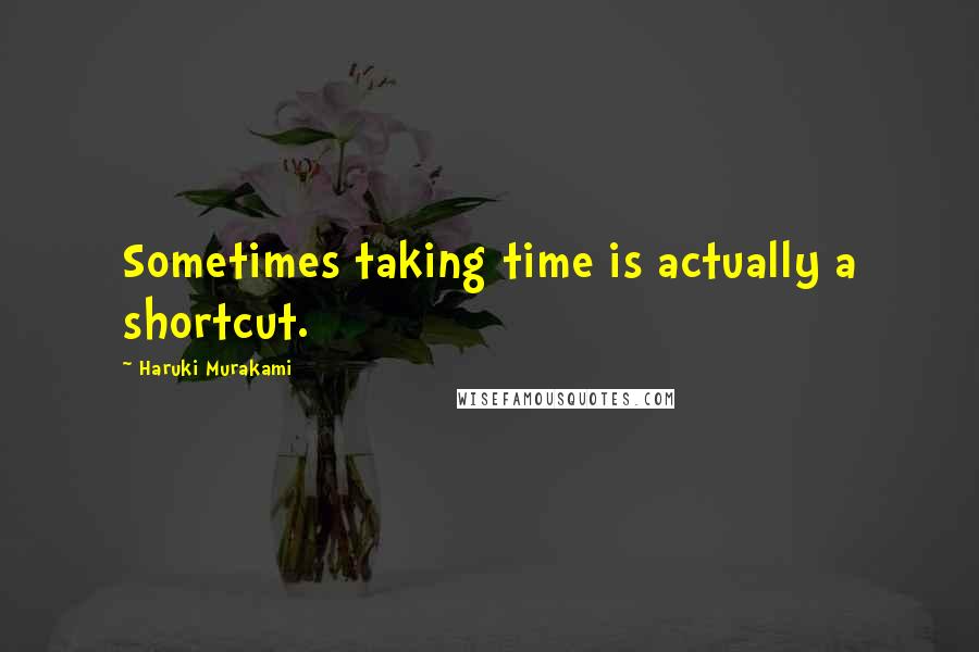 Haruki Murakami Quotes: Sometimes taking time is actually a shortcut.