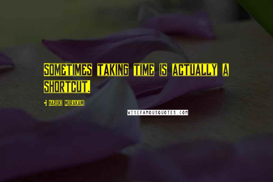 Haruki Murakami Quotes: Sometimes taking time is actually a shortcut.