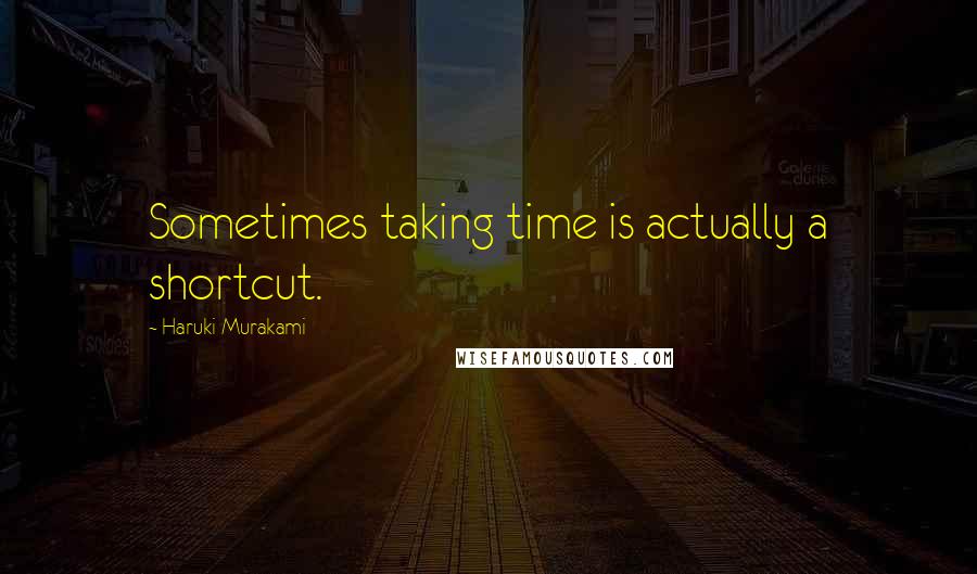 Haruki Murakami Quotes: Sometimes taking time is actually a shortcut.