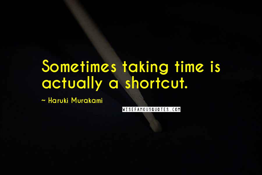 Haruki Murakami Quotes: Sometimes taking time is actually a shortcut.