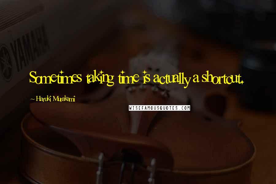 Haruki Murakami Quotes: Sometimes taking time is actually a shortcut.