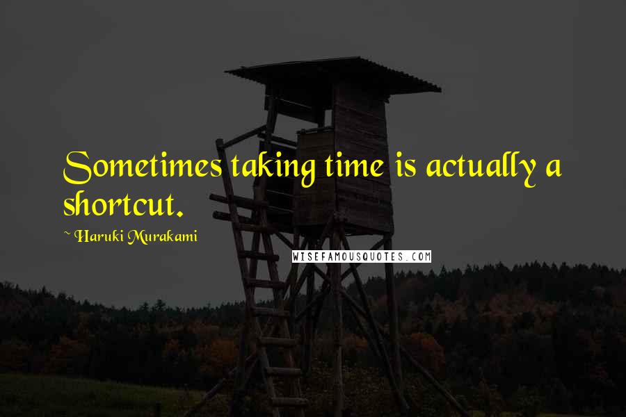Haruki Murakami Quotes: Sometimes taking time is actually a shortcut.