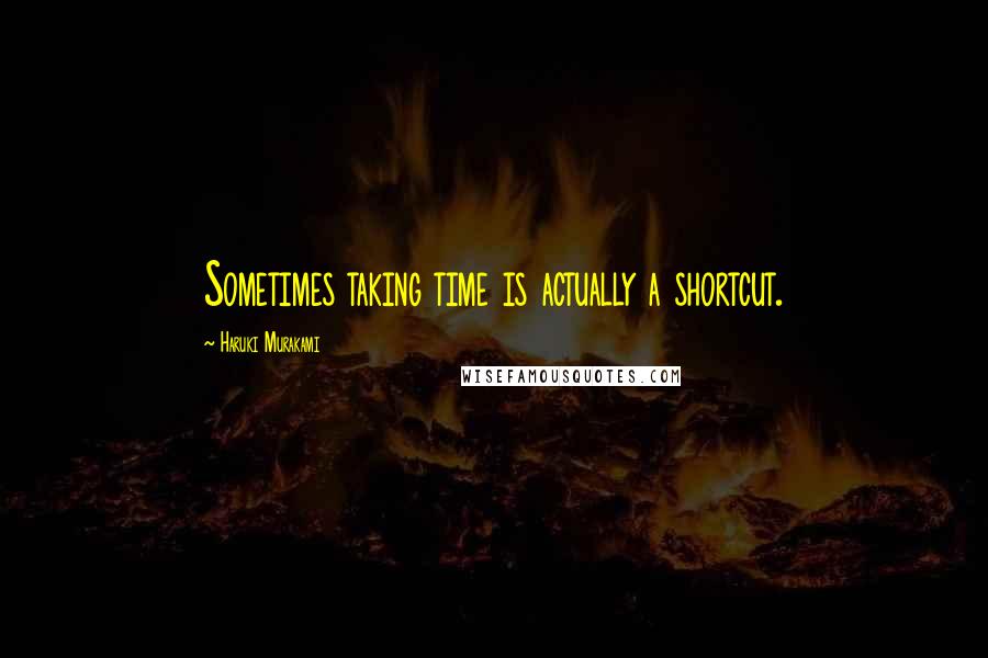 Haruki Murakami Quotes: Sometimes taking time is actually a shortcut.