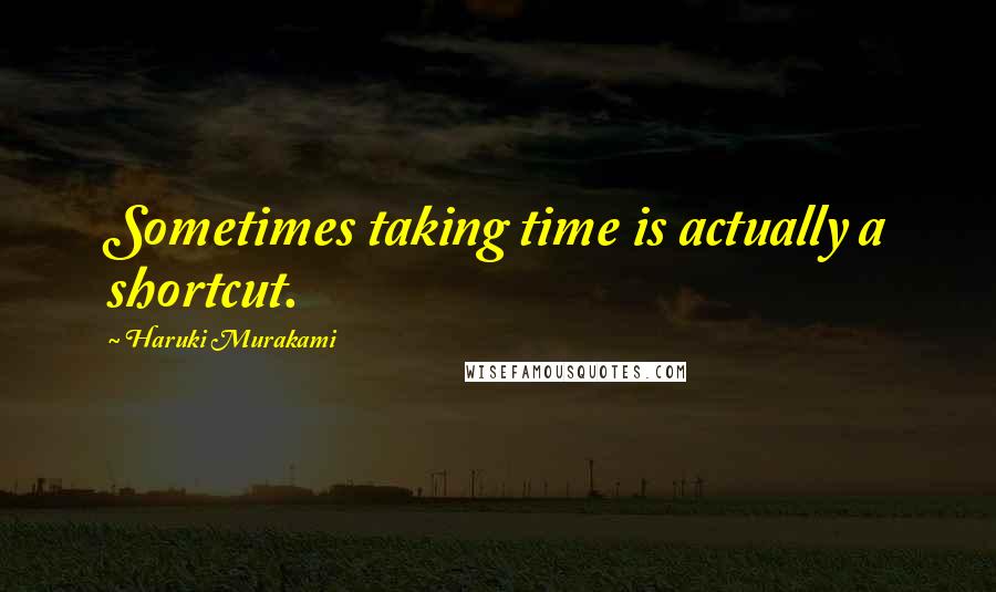Haruki Murakami Quotes: Sometimes taking time is actually a shortcut.