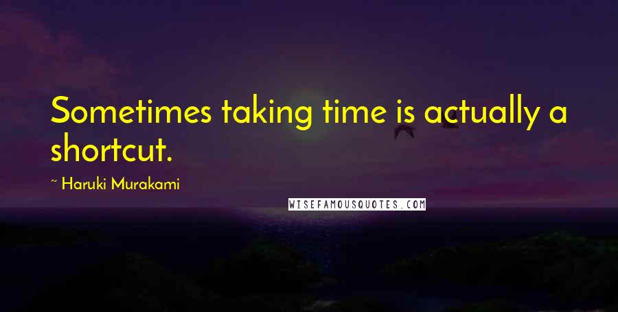 Haruki Murakami Quotes: Sometimes taking time is actually a shortcut.