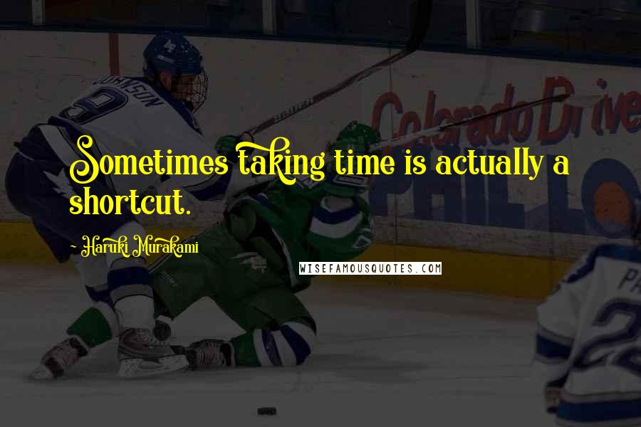 Haruki Murakami Quotes: Sometimes taking time is actually a shortcut.
