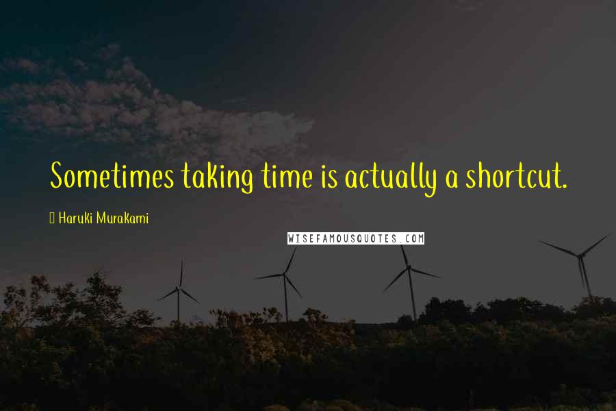 Haruki Murakami Quotes: Sometimes taking time is actually a shortcut.