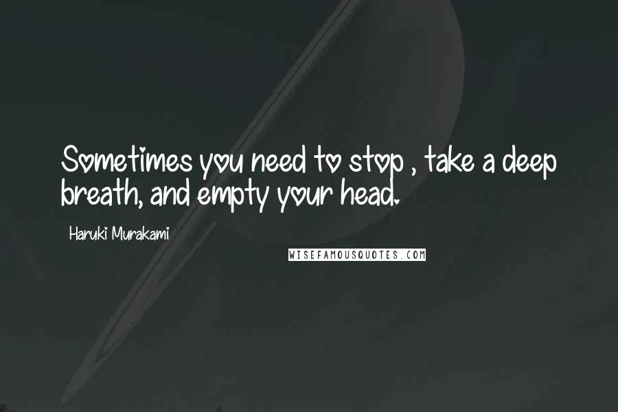 Haruki Murakami Quotes: Sometimes you need to stop , take a deep breath, and empty your head.
