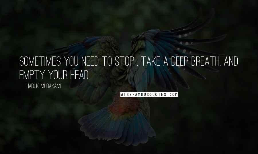 Haruki Murakami Quotes: Sometimes you need to stop , take a deep breath, and empty your head.