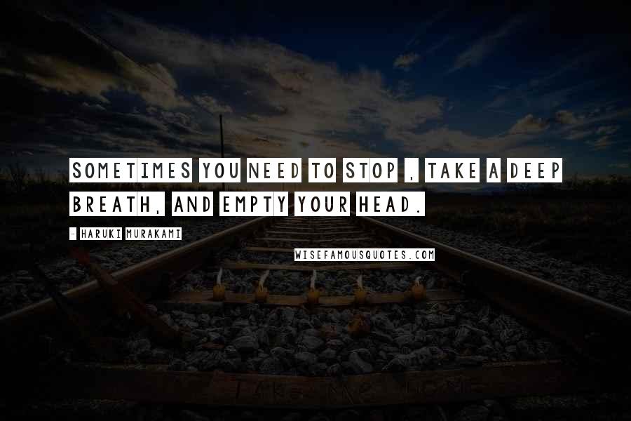 Haruki Murakami Quotes: Sometimes you need to stop , take a deep breath, and empty your head.