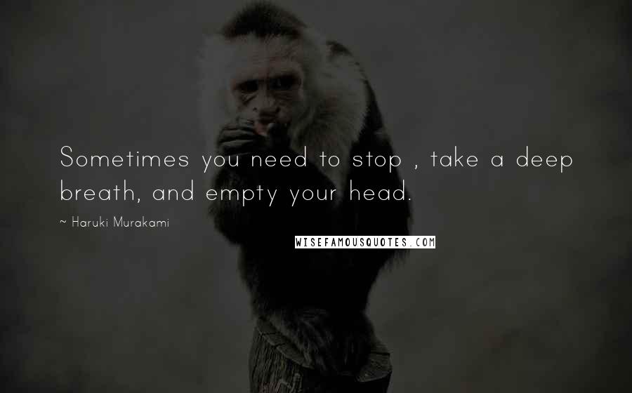 Haruki Murakami Quotes: Sometimes you need to stop , take a deep breath, and empty your head.