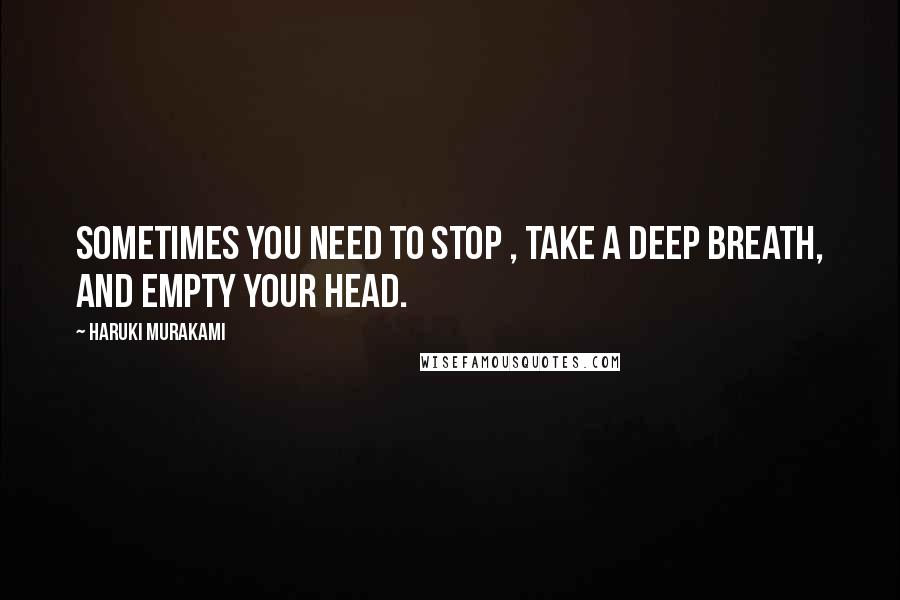 Haruki Murakami Quotes: Sometimes you need to stop , take a deep breath, and empty your head.