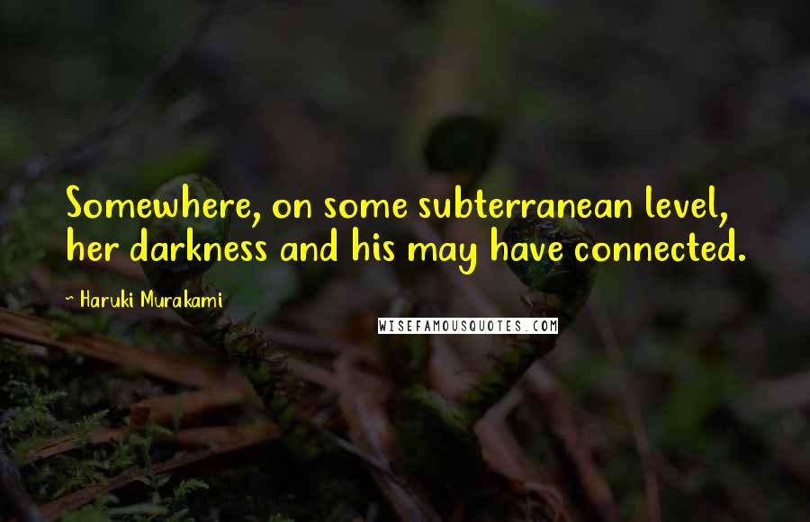 Haruki Murakami Quotes: Somewhere, on some subterranean level, her darkness and his may have connected.