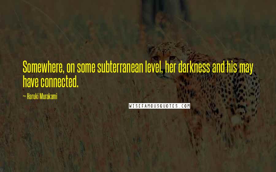 Haruki Murakami Quotes: Somewhere, on some subterranean level, her darkness and his may have connected.