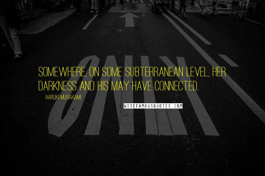 Haruki Murakami Quotes: Somewhere, on some subterranean level, her darkness and his may have connected.