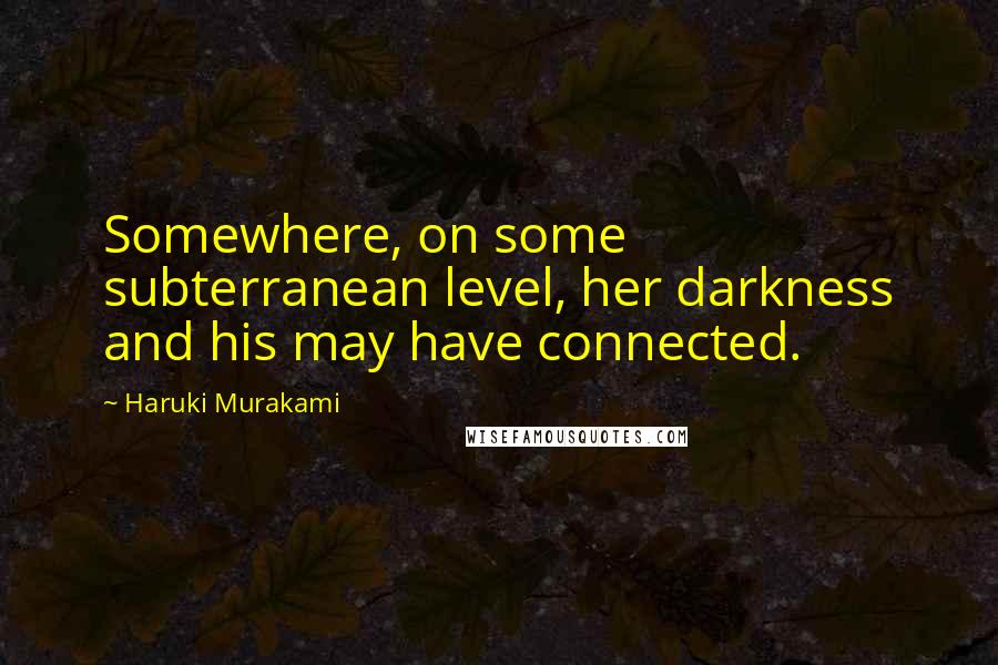 Haruki Murakami Quotes: Somewhere, on some subterranean level, her darkness and his may have connected.