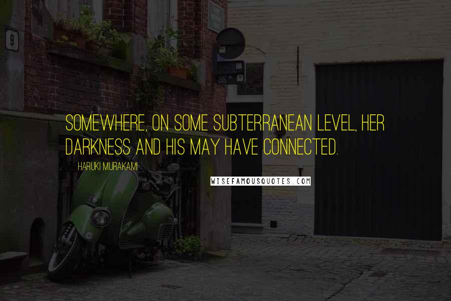 Haruki Murakami Quotes: Somewhere, on some subterranean level, her darkness and his may have connected.