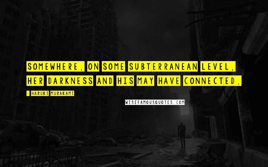 Haruki Murakami Quotes: Somewhere, on some subterranean level, her darkness and his may have connected.