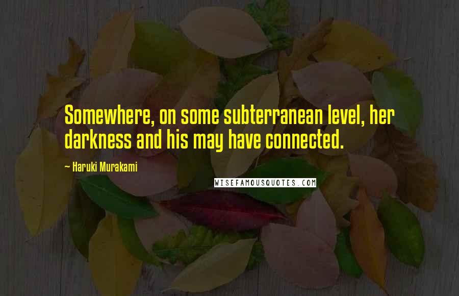 Haruki Murakami Quotes: Somewhere, on some subterranean level, her darkness and his may have connected.