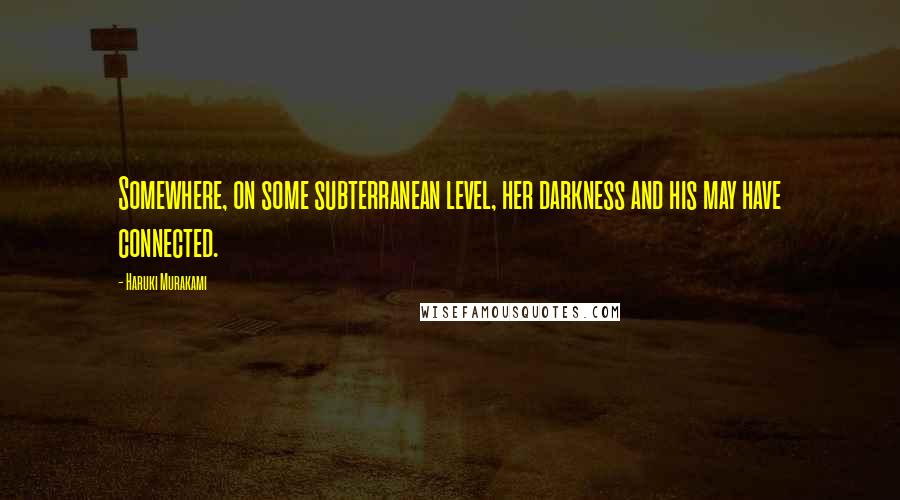 Haruki Murakami Quotes: Somewhere, on some subterranean level, her darkness and his may have connected.