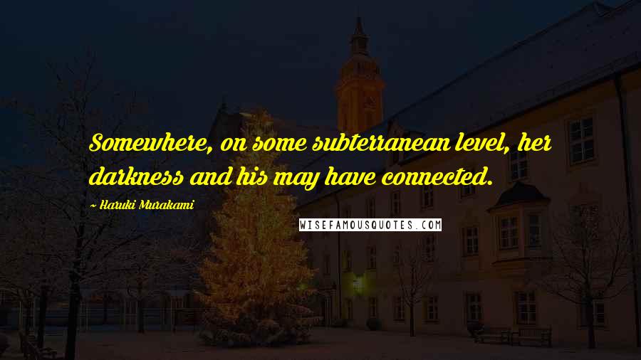 Haruki Murakami Quotes: Somewhere, on some subterranean level, her darkness and his may have connected.