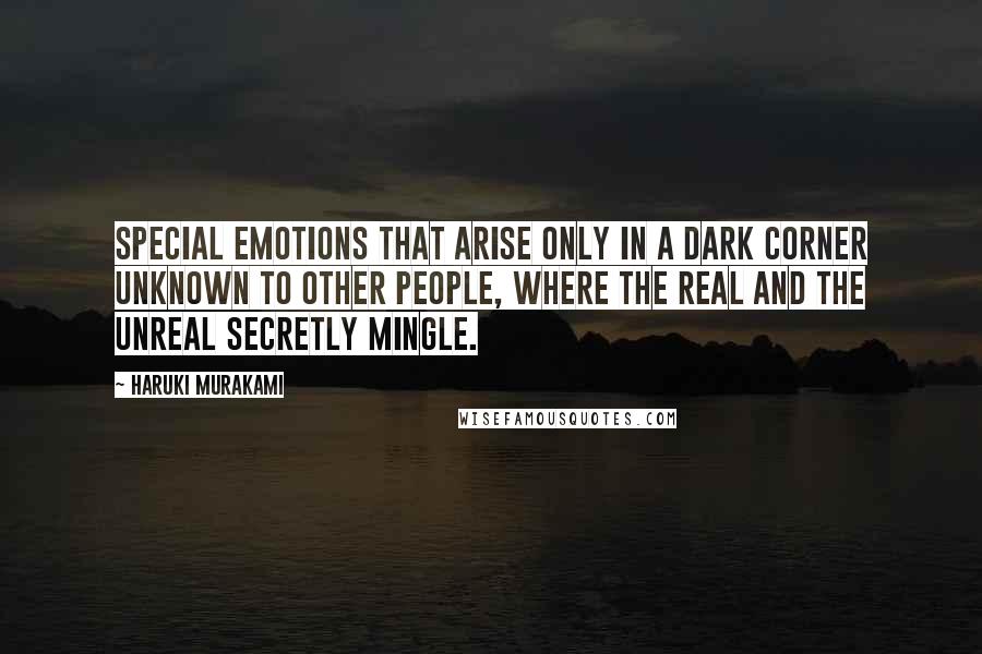 Haruki Murakami Quotes: Special emotions that arise only in a dark corner unknown to other people, where the real and the unreal secretly mingle.