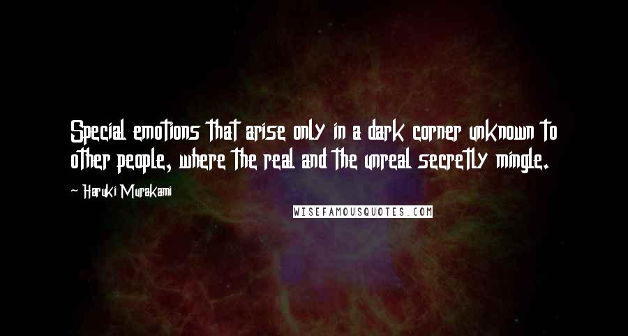 Haruki Murakami Quotes: Special emotions that arise only in a dark corner unknown to other people, where the real and the unreal secretly mingle.