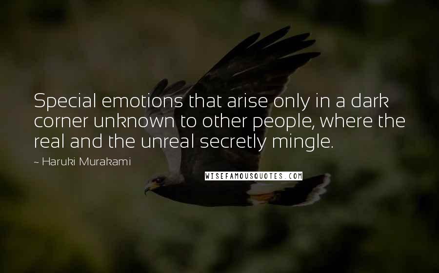 Haruki Murakami Quotes: Special emotions that arise only in a dark corner unknown to other people, where the real and the unreal secretly mingle.