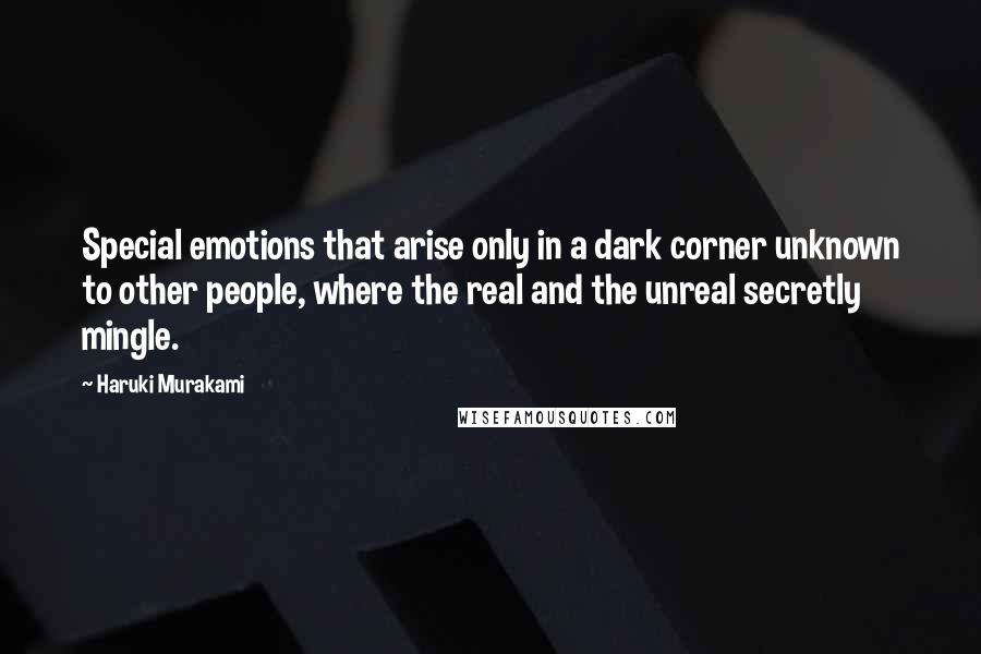 Haruki Murakami Quotes: Special emotions that arise only in a dark corner unknown to other people, where the real and the unreal secretly mingle.