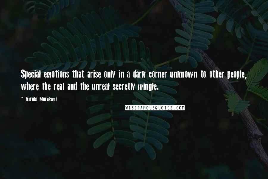 Haruki Murakami Quotes: Special emotions that arise only in a dark corner unknown to other people, where the real and the unreal secretly mingle.