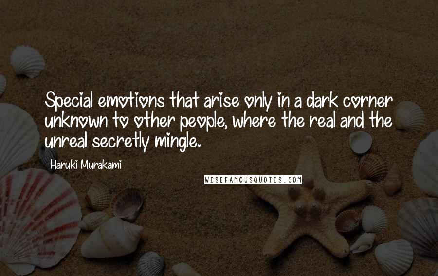Haruki Murakami Quotes: Special emotions that arise only in a dark corner unknown to other people, where the real and the unreal secretly mingle.