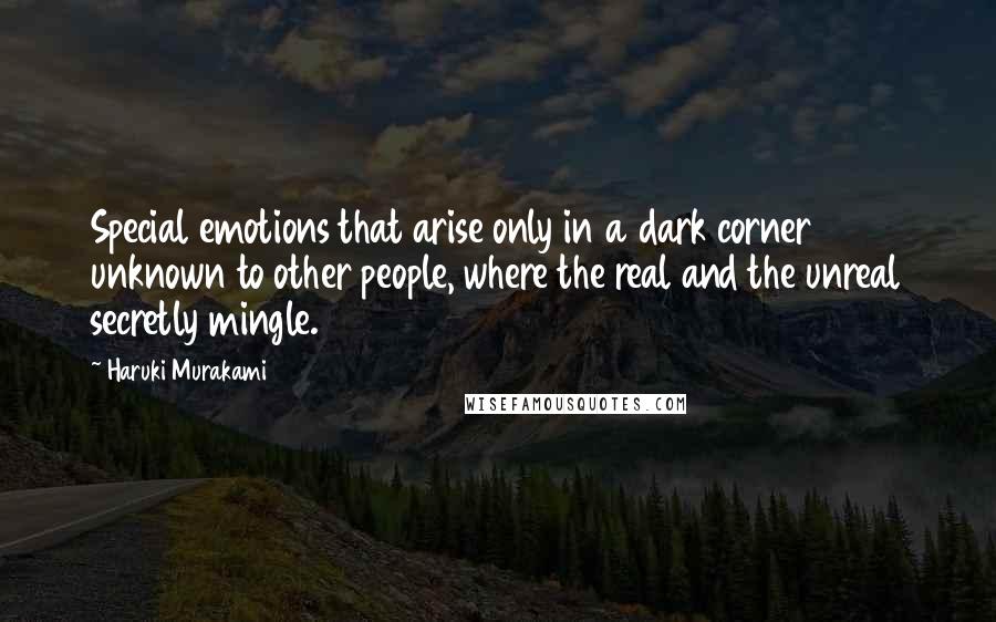 Haruki Murakami Quotes: Special emotions that arise only in a dark corner unknown to other people, where the real and the unreal secretly mingle.