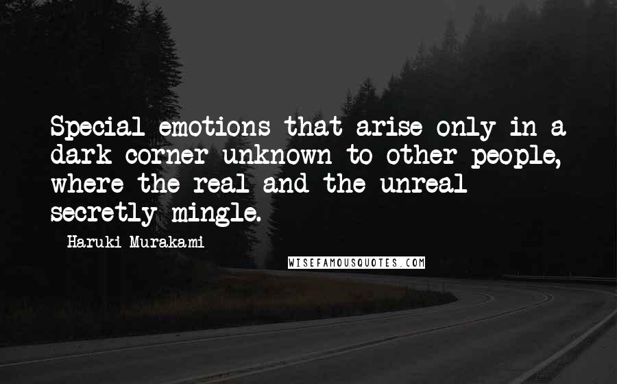 Haruki Murakami Quotes: Special emotions that arise only in a dark corner unknown to other people, where the real and the unreal secretly mingle.