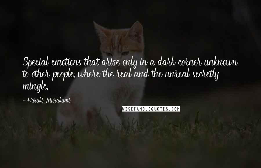 Haruki Murakami Quotes: Special emotions that arise only in a dark corner unknown to other people, where the real and the unreal secretly mingle.